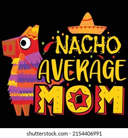 Nacho average mom, Happy Cinco de mayo shirt print template, Cinco de Hat element. 