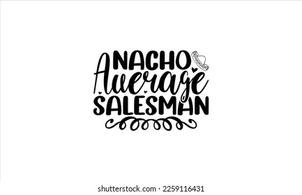  Nacho average salesman  -   Lettering design for greeting banners, Mouse Pads, Prints, Cards and Posters, Mugs, Notebooks, Floor Pillows and T-shirt prints design.
