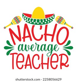 Nacho Average Teacher - Cinco de Mayo - May 5, Federal Holiday in Mexico. Fiesta Banner And Poster Design With Flags, Flowers, Fecorations, Maracas And Sombrero