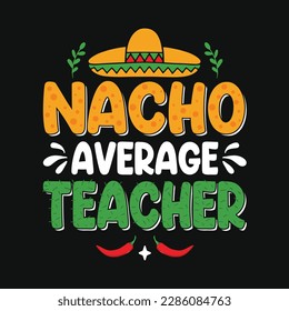 Nacho average teacher - Cinco de Mayo typography t shirt, vector and print template