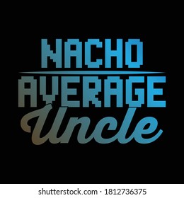 Nacho average uncle. Uncle lover typography lettering design