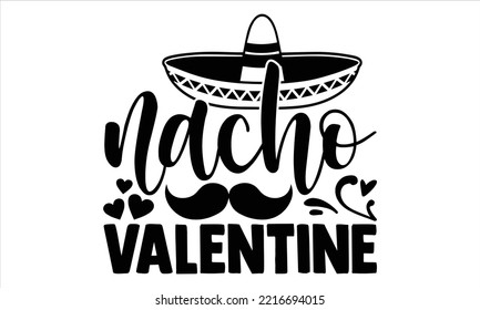 Nacho Valentine - Happy Valentine's Day T shirt Design, Hand drawn vintage illustration with hand-lettering and decoration elements, Cut Files for Cricut Svg, Digital Download
