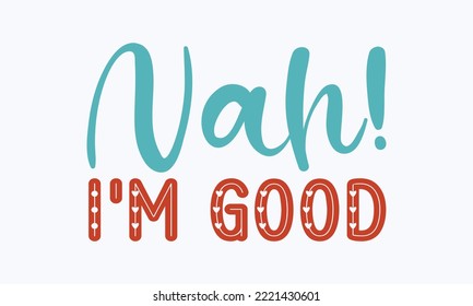 Nah! I'm good - Sarcastic typography svg design, Sports SVG Design, and Sports typography t-shirt design, For stickers, Templet, mugs, etc. Vector EPS Editable Files.