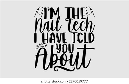 I’m the nail tech I have tcld you about- Nail Tech t shirts design, Hand written lettering phrase, Isolated on white background,  Calligraphy graphic for Cutting Machine, svg eps 10. svg