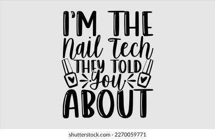 I’m the nail tech they told you about- Nail Tech t shirts design, Hand written lettering phrase, Isolated on white background,  Calligraphy graphic for Cutting Machine, svg eps 10. svg