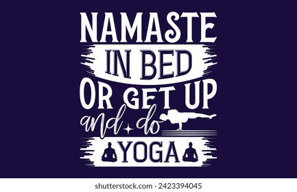 Namaste In Bed Or Get Up And Do Yoga - Diseño de camisetas de yoga, Diseño gráfico de caligrafía, Descarga instantánea, Ilustración de impresiones en camisetas, bolsas, afiches, Templet, tarjetas y Mug.