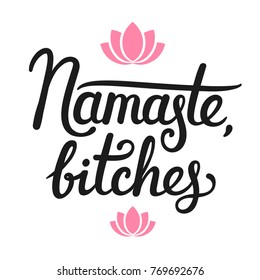 Namaste Bitches, humorous calligraphy quote. Hand drawn lettering with simple lotus flower decoration. Yoga themed typographic design vector illustration. (Namaste means Hello in Hindi)