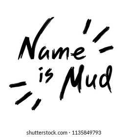 Name is mud - emotional handwritten quote, American slang, urban dictionary. Print for poster, t-shirt, bag, logo,  postcard, flyer, sticker, sweatshirt, cup, badge. Simple funny original vector