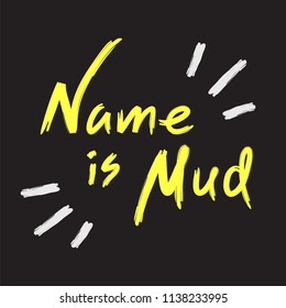 Name is mud - emotional handwritten quote, American slang, urban dictionary. Print for poster, t-shirt, bag, logo,  postcard, flyer, sticker, sweatshirt, cup, badge. Simple funny original vector