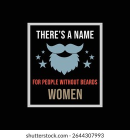 There’s A Name for People Without Beards, WOMEN. Vector Illustration quote. Design for Men t shirt, typography, print, gift card, mug design.  Gifts for boys or male. POD.