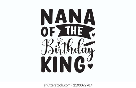 Nana of the birthday king - Birthday SVG Digest typographic vector design for greeting cards, Birthday cards, Good for scrapbooking, posters, templet, textiles, gifts, and wedding sets. Vector Eps 10. svg