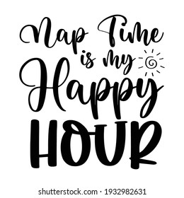 Nap Time is my happy hour - Happy Mothers Day lettering, handmade calligraphy vector illustration, it can be used for greeting card, mug, brochures, poster, label, sticker, t shirt