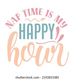 Nap time is my happy hour Mom life shirt print template, Typography design for mom, mother's day, wife, women, girl, lady, boss day, birthday 