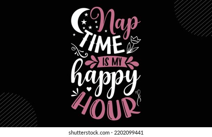 Nap Time Is My Happy Hour - Mom T shirt Design, Modern calligraphy, Cut Files for Cricut Svg, Illustration for prints on bags, posters