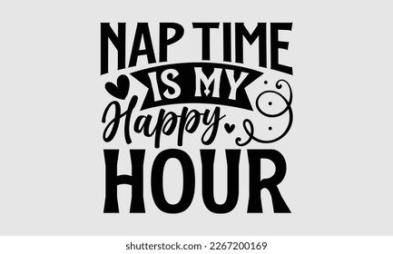 Nap time is my happy hour- Mother's day t-shirt and svg design, Hand Drawn calligraphy Phrases, greeting cards, mugs, templates, posters, Handwritten Vector, EPS 10. svg