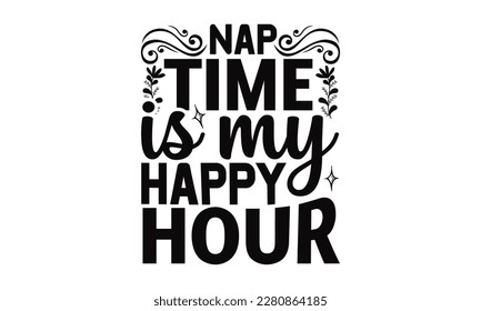 Nap Time Is My Happy Hour - Mother's Day SVG Design, Hand drawn lettering phrase, Illustration  for prints on t-shirts, bags, posters, cards, Mug, and EPS, Files Cutting. svg
