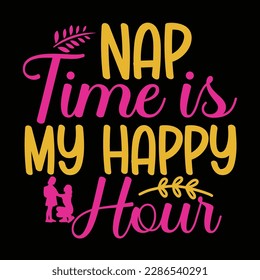 Nap time is my happy hour, Mother's day t shirt print template,  typography design for mom mommy mama daughter grandma girl women aunt mom life child best mom adorable shirt