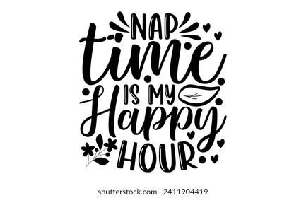 Nap Time Is My Happy Hour- Mother's Day t- shirt design, Hand drawn lettering phrase Illustration for prints on bags, posters, cards, greeting card template with typography text