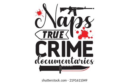 Naps true crime documentaries- Crime t-shirt design, True Crime Queen Printable Vector Illustration, svg, Printable Vector Illustration,  typography, graphics, typography art lettering composition des