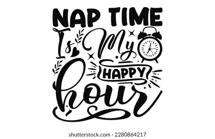  Naptime Is My Happy Hour - Mother's Day SVG Design Hand drawn lettering phrase, Illustration  for prints on t-shirts, bags, posters, cards, Mug, and EPS, Files Cutting.