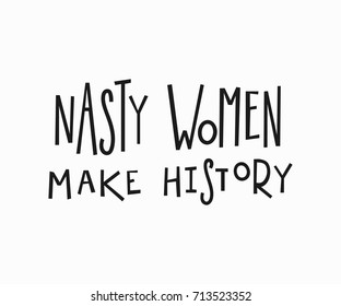 Nasty women make history quote feminist lettering. Calligraphy inspiration graphic design typography element. Hand written card. Simple vector sign. Protest against patriarchy sexism misogyny female