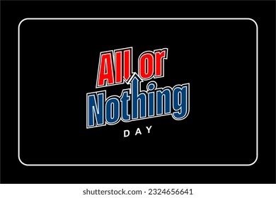 National All Or Nothing Day,  background template Holiday concept