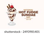 National Hot Fudge Sundae Day poster vector illustration. Vanilla ice cream sundae with whipped cream, chocolate icing and cherry on top vector. Template for background, banner, card. July 25.