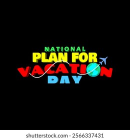 National Plan for Vacation Day to celebrate on last Tuesday in January. Colorful bold text with airplane icon and earth isolated on black background.