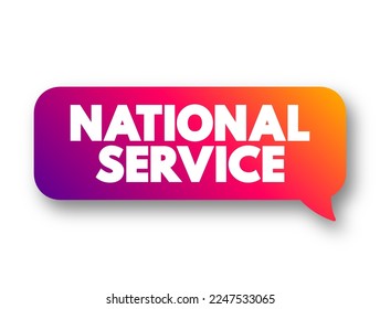 National Service is the system of either compulsory or voluntary government service, usually military service, text concept message bubble
