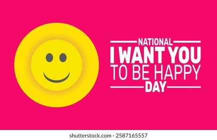 National I Want You To Be Happy Day. This holiday-themed design is perfect for backgrounds, banners, greeting cards, posters with text inscription, Classic social media posts. Vector illustration