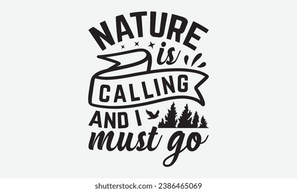 Nature is calling and I must go -Camping T-Shirt Design, Modern Calligraphy, Illustration For Mugs, Hoodie, Bags, Posters, Vector Files Are Editable.