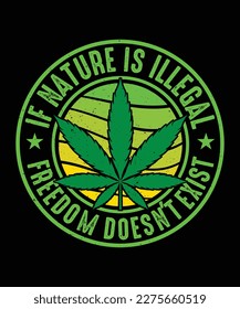 If Nature Is Illegal Freedom Doesn't Exist Cannabis T-shirt, Weed T-shirt Design