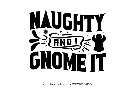 Naughty And I Gnome It  - Christmas SVG Design, Hand drawn lettering phrase isolated on white background, Illustration for prints on t-shirts, bags, posters, cards and Mug.