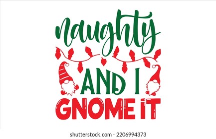 Naughty And I Gnome It  - Christmas T shirt Design, Modern calligraphy, Cut Files for Cricut Svg, Illustration for prints on bags, posters