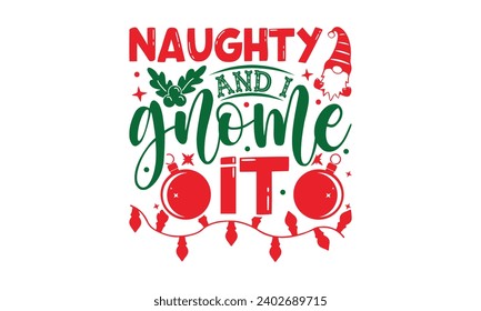 Naughty And I Gnome It - Christmas T-Shirt Design, Handmade calligraphy vector illustration, For the design of postcards, Cutting Cricut and Silhouette, EPS 10.