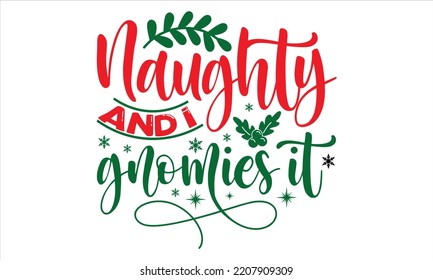 Naughty And I Gnomies It   - Christmas T shirt Design, Modern calligraphy, Cut Files for Cricut Svg, Illustration for prints on bags, posters   