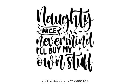 Naughty nice nevermind I’ll buy my own stuff-Christmas t shirt Typography, Silhouette, Christmas SVG Cut Files for T-shirt, mug, poster and more, Good for, mug, gift, printing press