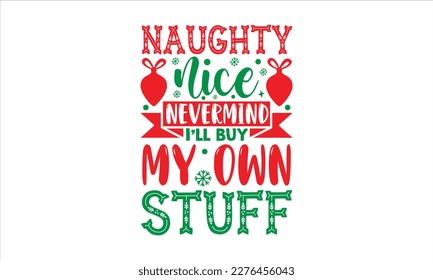 Naughty nice nevermind I’ll buy my own stuff- Christmas SVG Design, Hand drawn lettering phrase isolated on white background, typography for prints on bags, posters