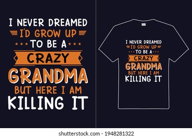 I Naver Dreamed I'D Grow Up To Be A Crazy Grandma But Here I Am Killing It T shirt Design. Mom Typography t-shirt. Design template for t shirt print, poster, mug.