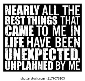 Nearly All The Best Things That Came To Me In Life Have Been Unexpected, Unplanned By Me. Motivational Quote.