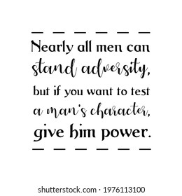 Nearly all men can stand adversity, but if you want to test a man’s character, give him power. Vector Quote
