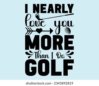 I Nearly Love You More Than I Do Golf Svg Design,Golf SVG Design,funny golf svg ,Golfing svg,golf tee svg,funny golf Design, golf lover,Sports svg,Golf Mom SVG,Golf Dad