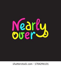 Nearly over - inspire motivational quote. Hand drawn beautiful lettering. Print for inspirational poster, t-shirt, bag, cups, card, flyer, sticker, badge. Cute funny vector writing