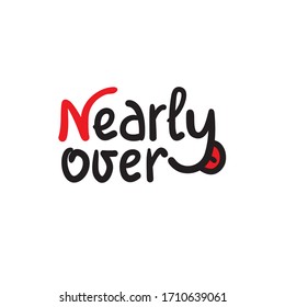 Nearly over - inspire motivational quote. Hand drawn beautiful lettering. Print for inspirational poster, t-shirt, bag, cups, card, flyer, sticker, badge. Cute funny vector writing