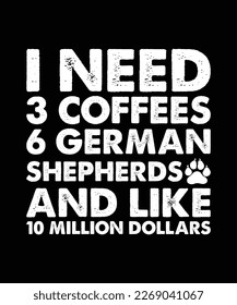 Ich brauche 3 Kaffee 6 deutsche Hirten und etwa 10 Millionen Dollar Typografie T Shirt Vektor und Illustrator Datei 