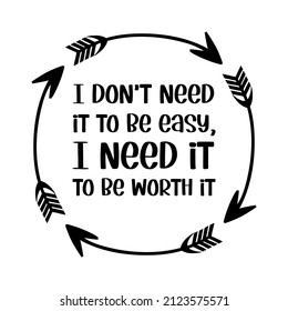  I don’t need it to be easy, I need it to be worth it. Vector Quote
