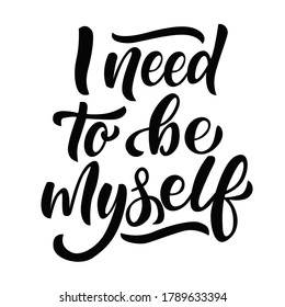 I need to be myself - vector lettering on  white background. For the design of postcards, posters, covers, prints for mugs, t-shirts, backpacks, motivation phrase.