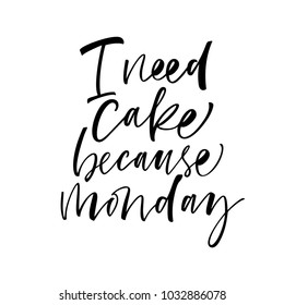 I need cake because Monday phrase. Ink illustration. Modern brush calligraphy. Isolated on white background.