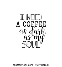 I Need a Coffee as Dark as My Soul. Lettering. Hand drawn vector illustration. element for flyers, banner, postcards and posters. Modern calligraphy