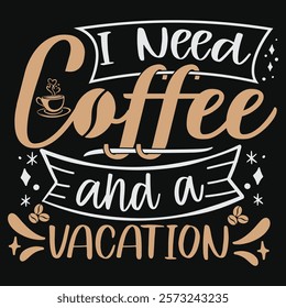 I Need Coffee and a Vacation TSHIRT DESIGN